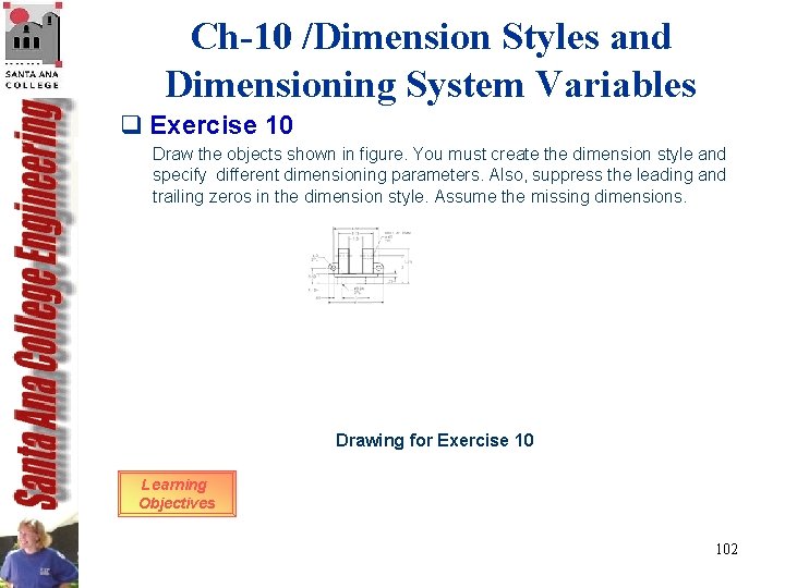 Ch-10 /Dimension Styles and Dimensioning System Variables q Exercise 10 Draw the objects shown Ch-10 /Dimension Styles and Dimensioning System Variables q Exercise 10 Draw the objects shown