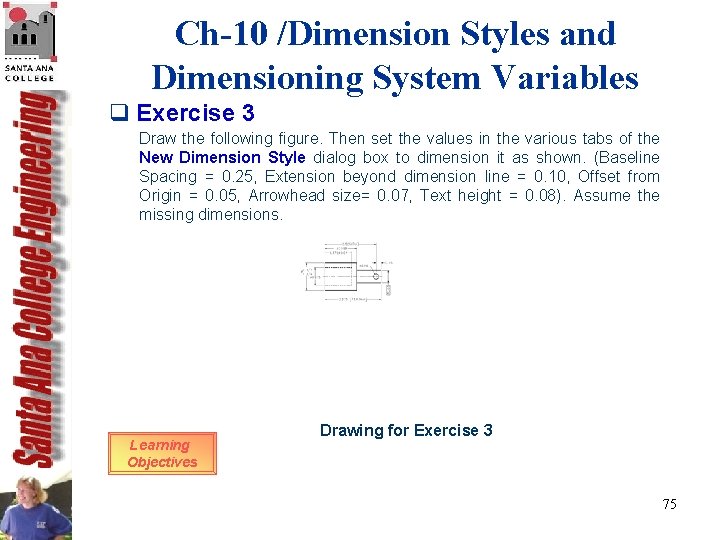 Ch-10 /Dimension Styles and Dimensioning System Variables q Exercise 3 Draw the following figure. Ch-10 /Dimension Styles and Dimensioning System Variables q Exercise 3 Draw the following figure.