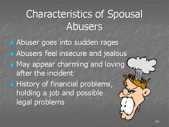 Characteristics of Spousal Abusers n n Abuser goes into sudden rages Abusers feel insecure