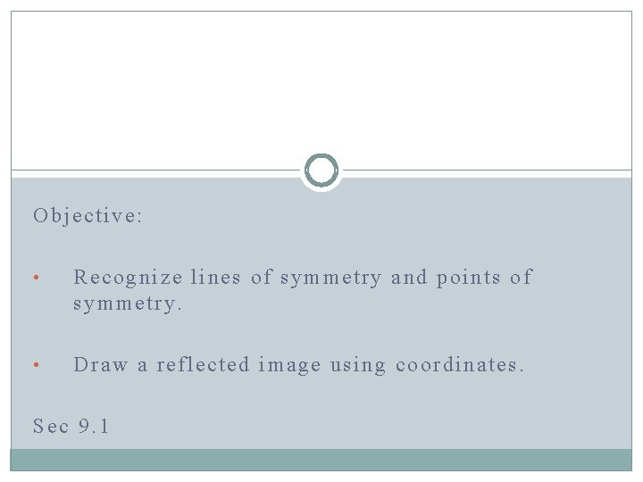 Objective: • Recognize lines of symmetry and points of symmetry. • Draw a reflected