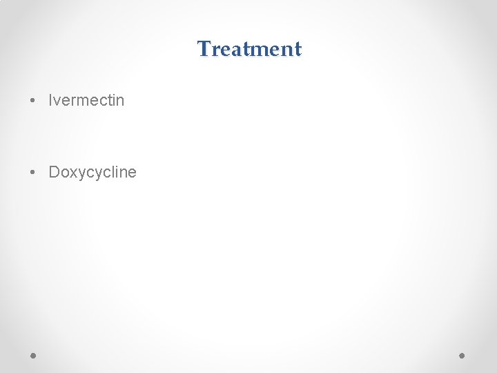 Treatment • Ivermectin • Doxycycline 