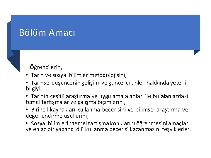 Bölüm Amacı Öğrencilerin, • Tarih ve sosyal bilimler metodolojisini, • Tarihsel düşüncenin gelişimi ve