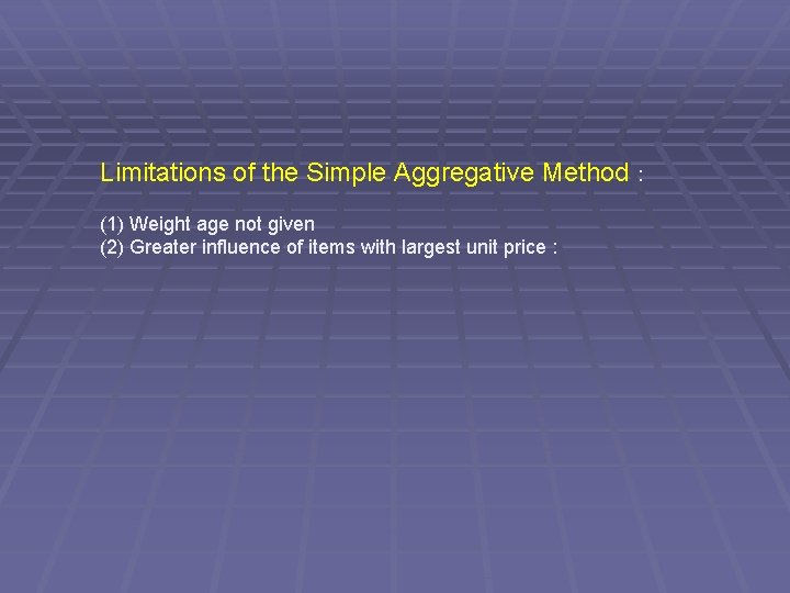 Limitations of the Simple Aggregative Method : (1) Weight age not given (2) Greater