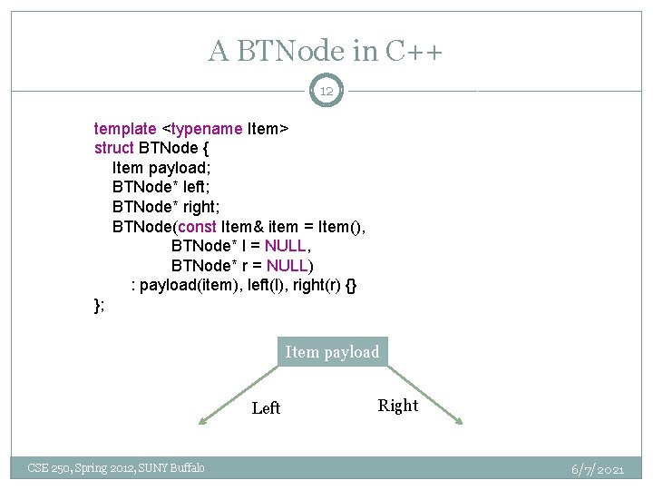 A BTNode in C++ 12 template <typename Item> struct BTNode { Item payload; BTNode*
