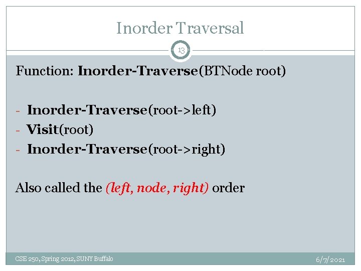 Inorder Traversal 13 Function: Inorder-Traverse(BTNode root) - Inorder-Traverse(root->left) - Visit(root) - Inorder-Traverse(root->right) Also called