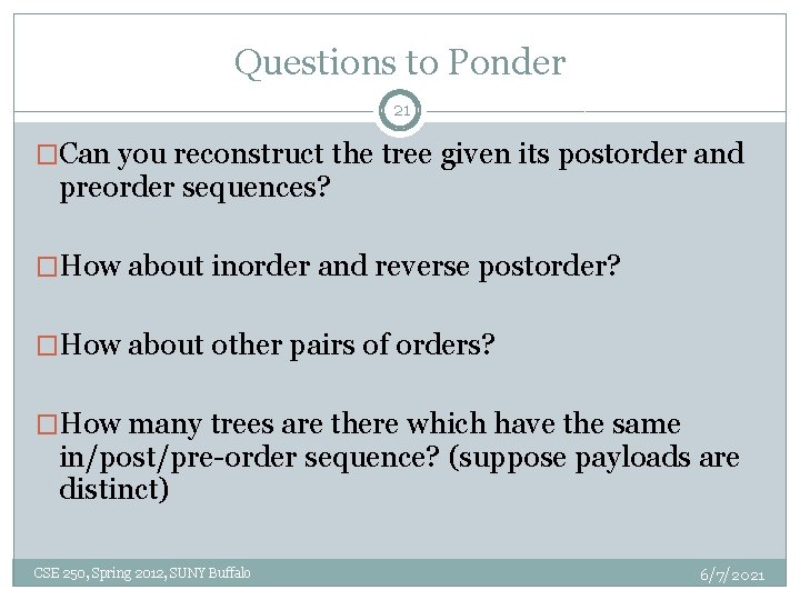 Questions to Ponder 21 �Can you reconstruct the tree given its postorder and preorder