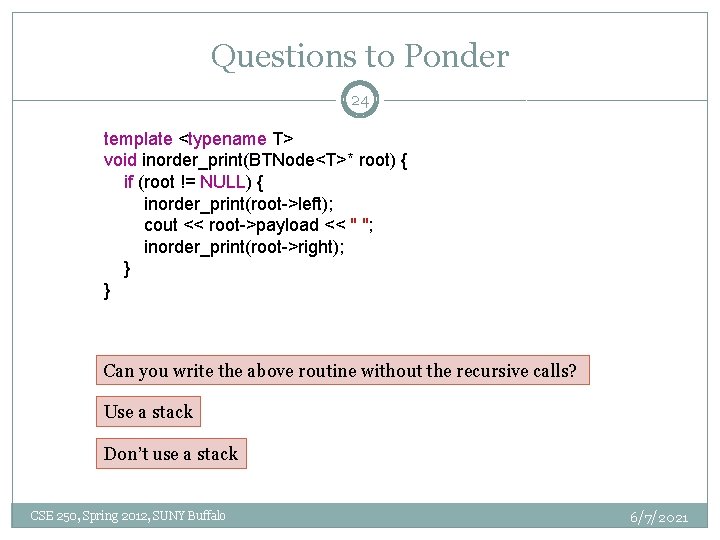 Questions to Ponder 24 template <typename T> void inorder_print(BTNode<T>* root) { if (root !=