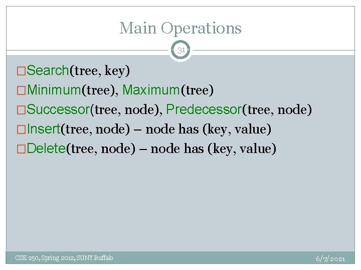 Main Operations 31 �Search(tree, key) �Minimum(tree), Maximum(tree) �Successor(tree, node), Predecessor(tree, node) �Insert(tree, node) –