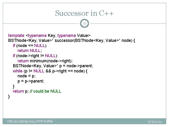 Successor in C++ 36 template <typename Key, typename Value> BSTNode<Key, Value>* successor(BSTNode<Key, Value>* node)