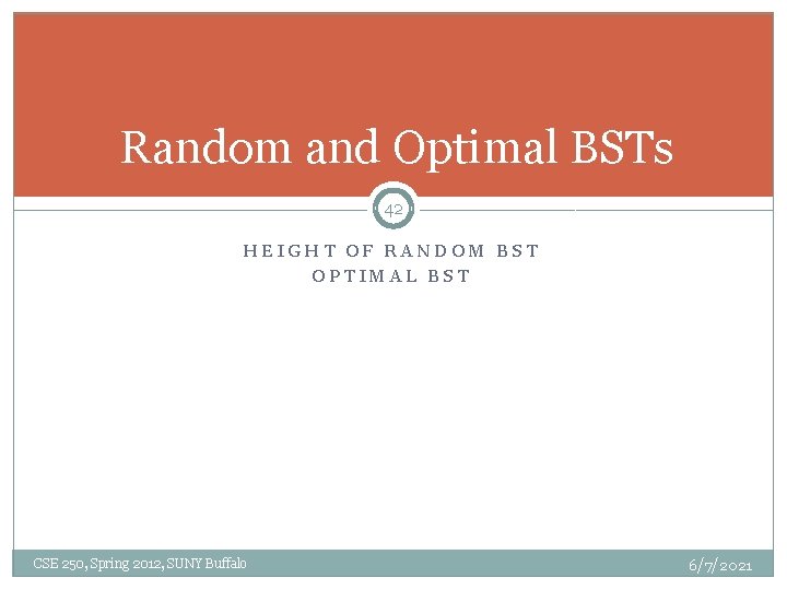 Random and Optimal BSTs 42 HEIGHT OF RANDOM BST OPTIMAL BST CSE 250, Spring