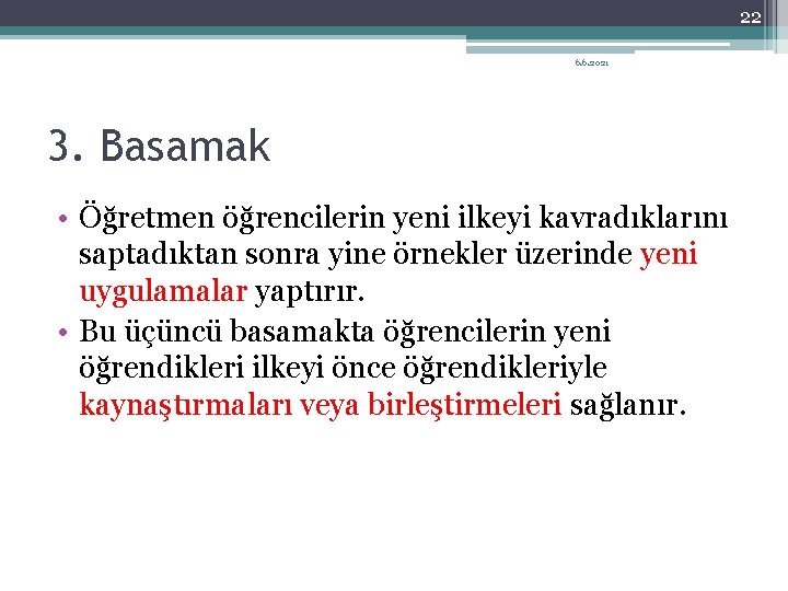 22 6. 6. 2021 3. Basamak • Öğretmen öğrencilerin yeni ilkeyi kavradıklarını saptadıktan sonra