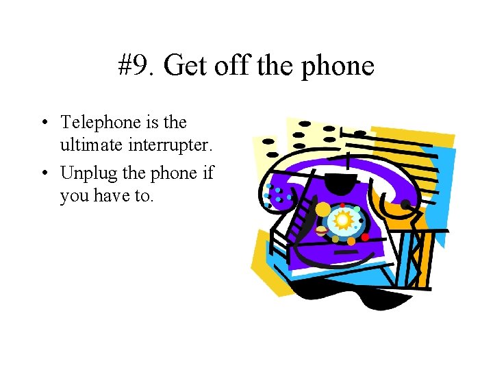 #9. Get off the phone • Telephone is the ultimate interrupter. • Unplug the