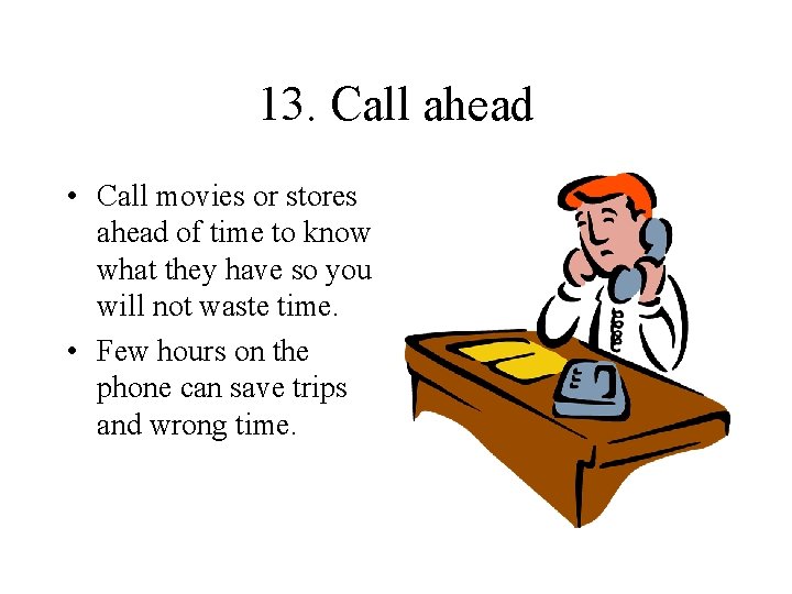 13. Call ahead • Call movies or stores ahead of time to know what