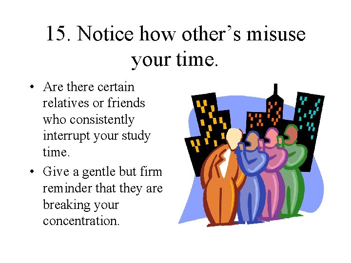 15. Notice how other’s misuse your time. • Are there certain relatives or friends