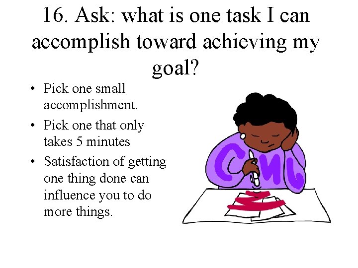 16. Ask: what is one task I can accomplish toward achieving my goal? •