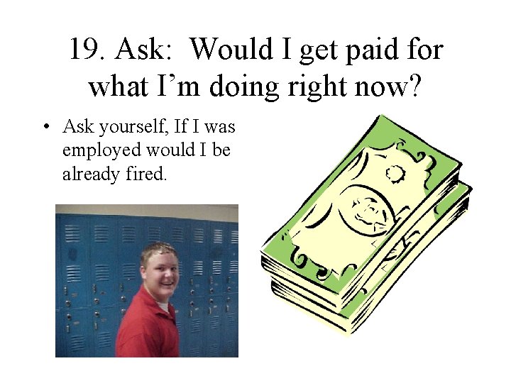 19. Ask: Would I get paid for what I’m doing right now? • Ask