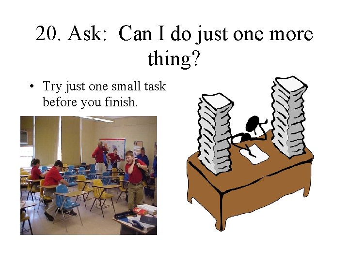 20. Ask: Can I do just one more thing? • Try just one small