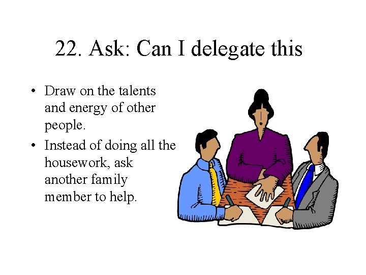 22. Ask: Can I delegate this • Draw on the talents and energy of