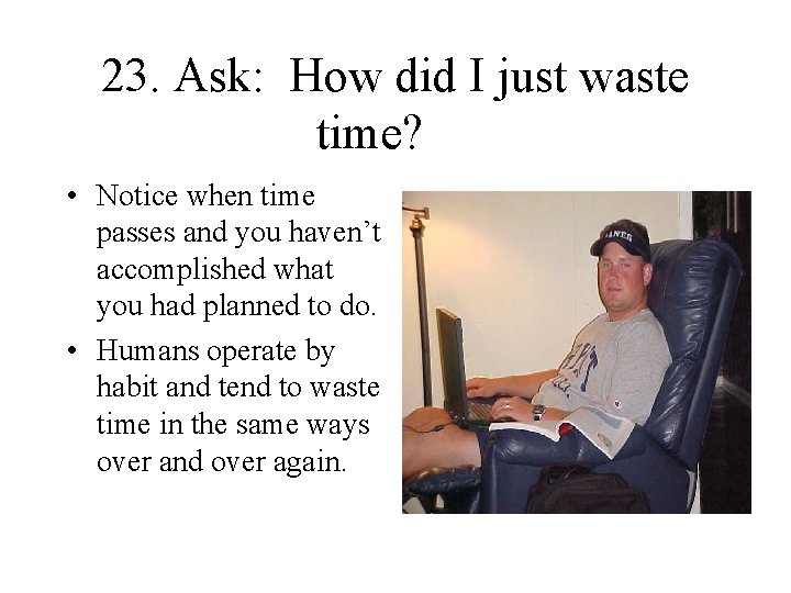 23. Ask: How did I just waste time? • Notice when time passes and