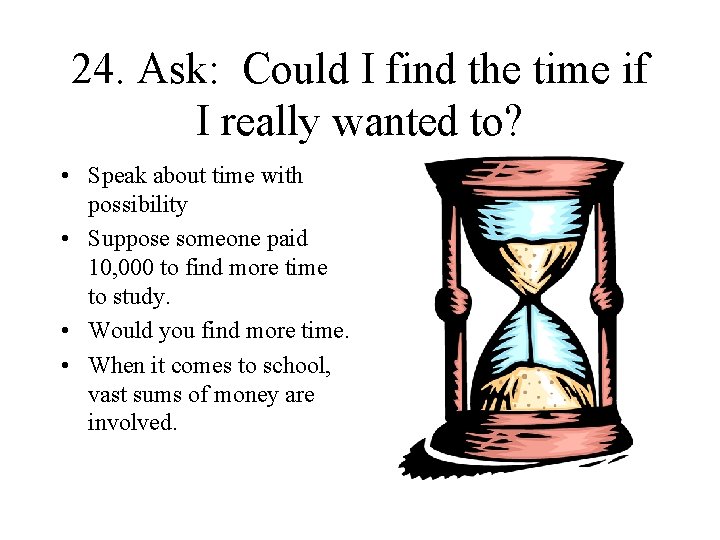 24. Ask: Could I find the time if I really wanted to? • Speak