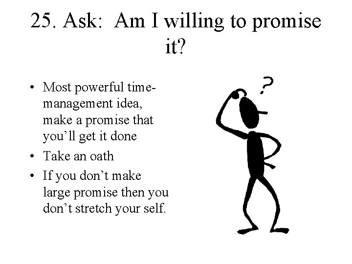 25. Ask: Am I willing to promise it? • Most powerful timemanagement idea, make