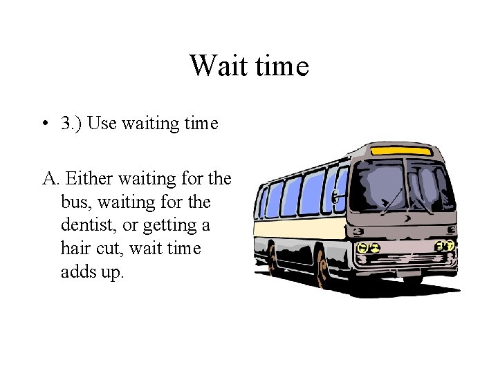 Wait time • 3. ) Use waiting time A. Either waiting for the bus,