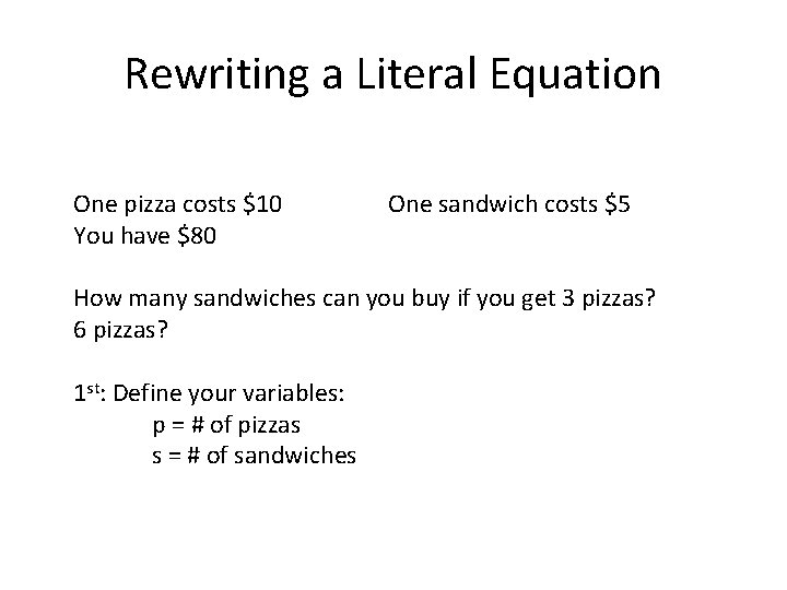 Rewriting a Literal Equation One pizza costs $10 You have $80 One sandwich costs