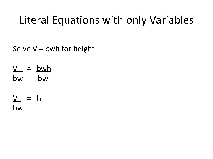 Literal Equations with only Variables Solve V = bwh for height V = bwh