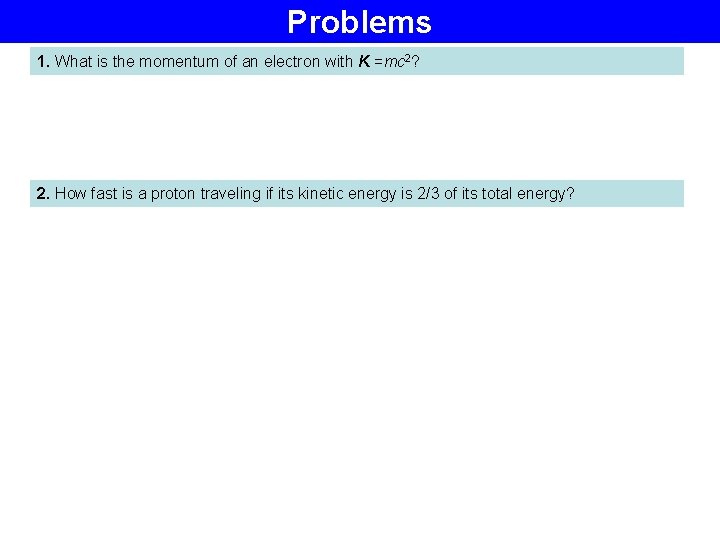 Problems 1. What is the momentum of an electron with K =mc 2? 2.