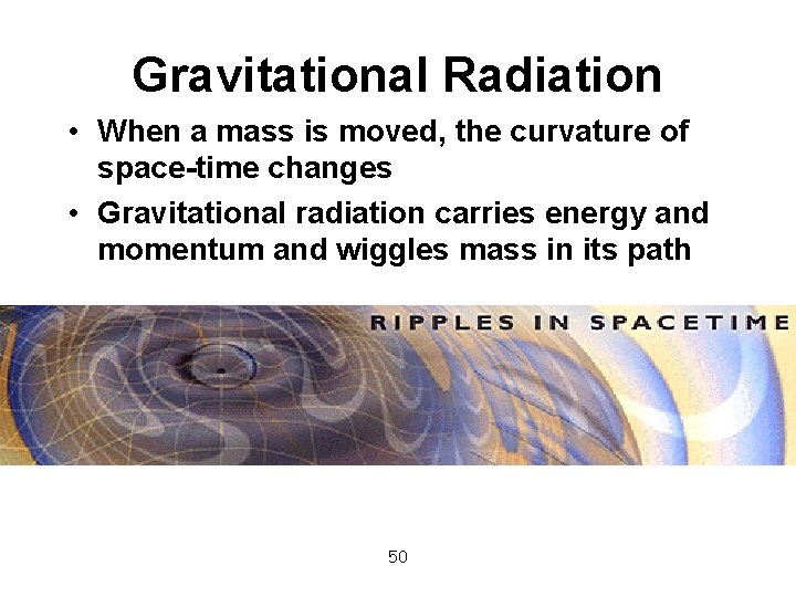 Gravitational Radiation • When a mass is moved, the curvature of space-time changes •