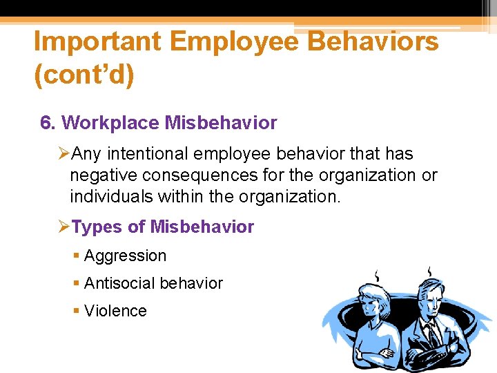 Important Employee Behaviors (cont’d) 6. Workplace Misbehavior ØAny intentional employee behavior that has negative