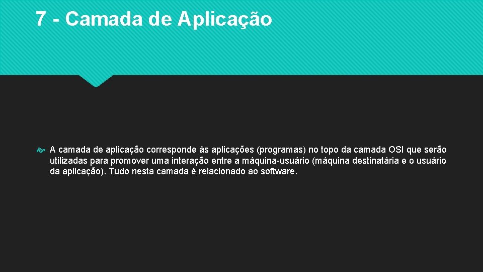 7 - Camada de Aplicação A camada de aplicação corresponde às aplicações (programas) no