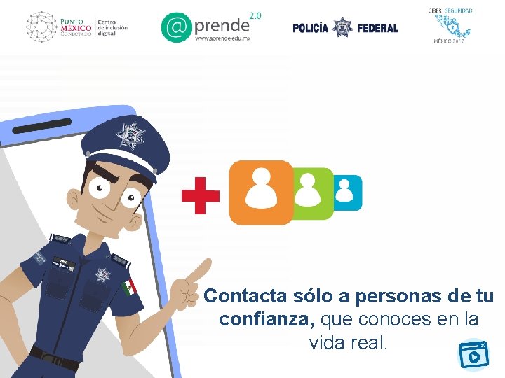Contacta sólo a personas de tu confianza, que conoces en la vida real. 