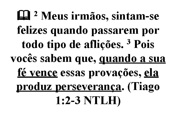  Meus irmãos, sintam-se felizes quando passarem por todo tipo de aflições. 3 Pois