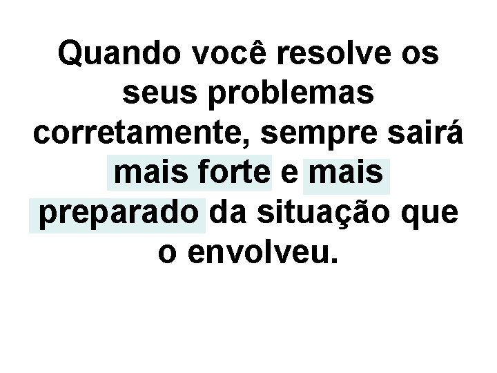 Quando você resolve os seus problemas corretamente, sempre sairá mais forte e mais preparado