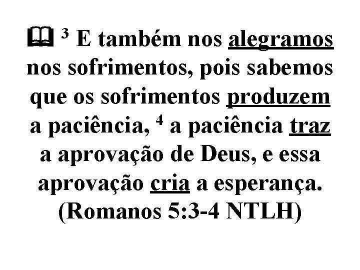  3 E também nos alegramos nos sofrimentos, pois sabemos que os sofrimentos produzem