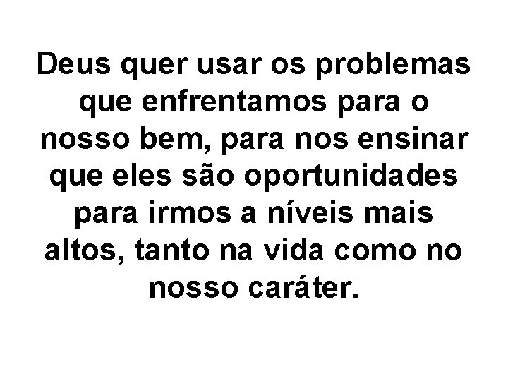 Deus quer usar os problemas que enfrentamos para o nosso bem, para nos ensinar