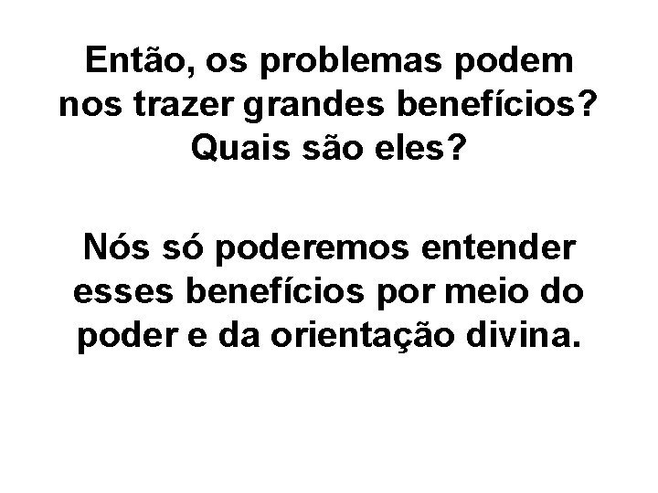 Então, os problemas podem nos trazer grandes benefícios? Quais são eles? Nós só poderemos