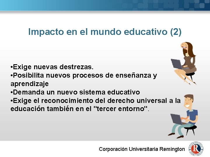 Impacto en el mundo educativo (2) • Exige nuevas destrezas. • Posibilita nuevos procesos