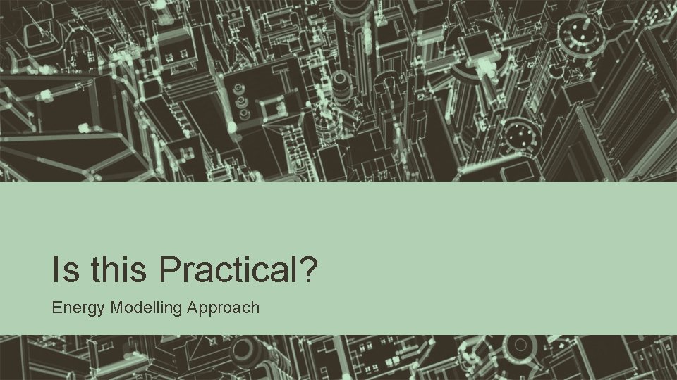 Is this Practical? Energy Modelling Approach 