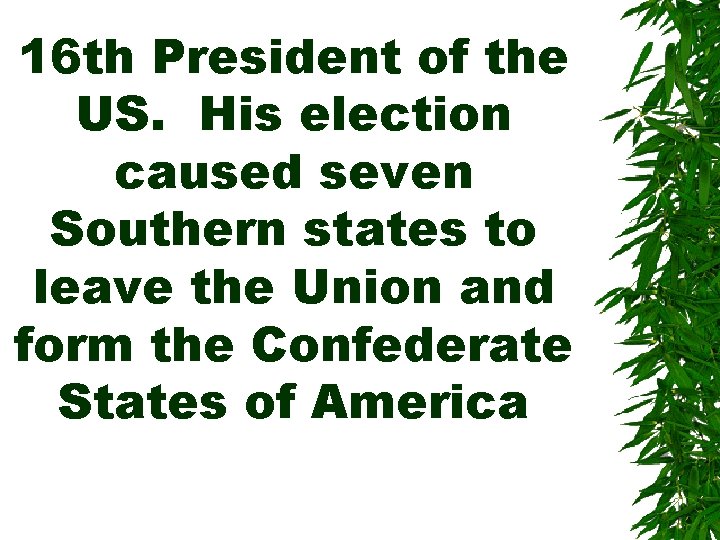16 th President of the US. His election caused seven Southern states to leave