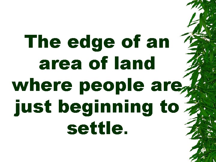 The edge of an area of land where people are just beginning to settle.