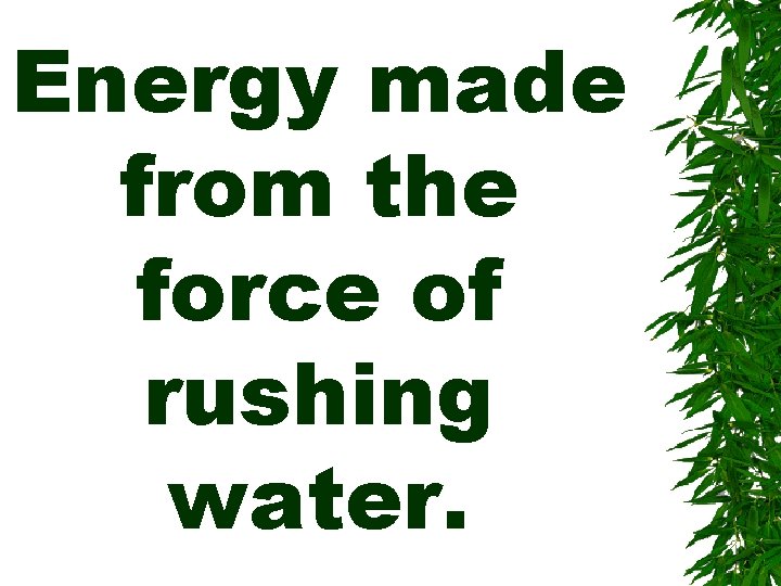 Energy made from the force of rushing water. 