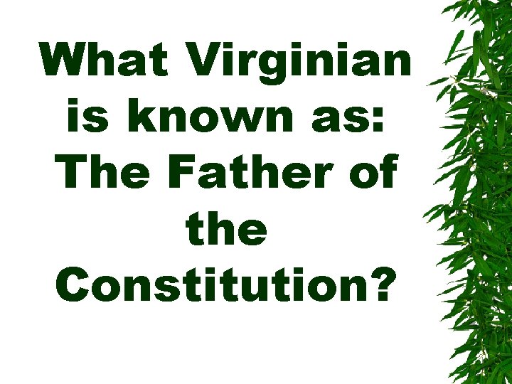 What Virginian is known as: The Father of the Constitution? 