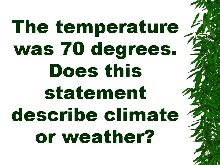 The temperature was 70 degrees. Does this statement describe climate or weather? 