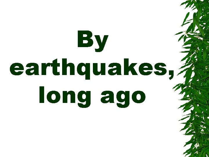 By earthquakes, long ago 