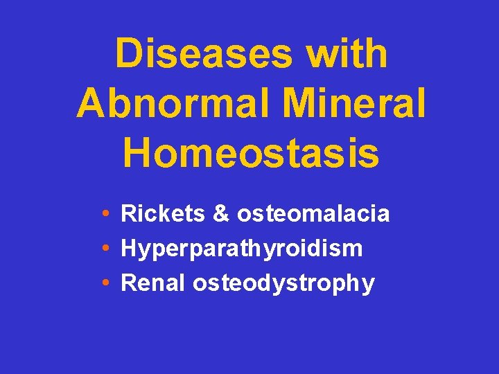 Diseases with Abnormal Mineral Homeostasis • Rickets & osteomalacia • Hyperparathyroidism • Renal osteodystrophy