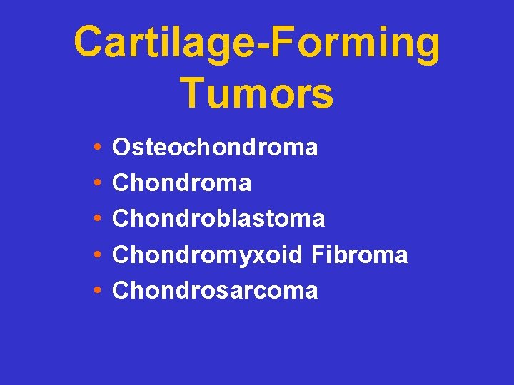 Cartilage-Forming Tumors • • • Osteochondroma Chondroblastoma Chondromyxoid Fibroma Chondrosarcoma 