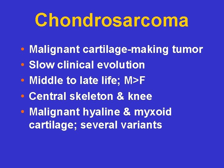 Chondrosarcoma • • • Malignant cartilage-making tumor Slow clinical evolution Middle to late life;