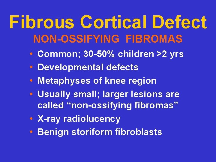 Fibrous Cortical Defect NON-OSSIFYING FIBROMAS • • Common; 30 -50% children >2 yrs Developmental